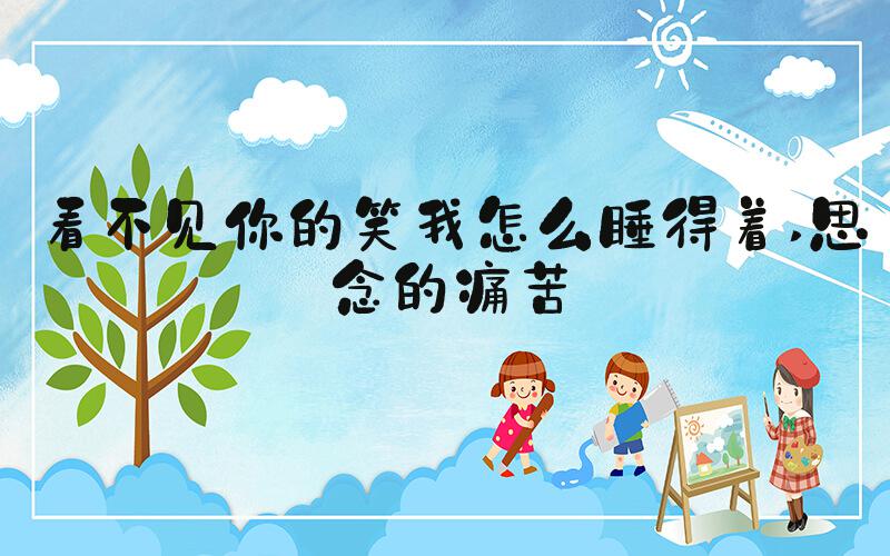看不见你的笑我怎么睡得着 思念的痛苦