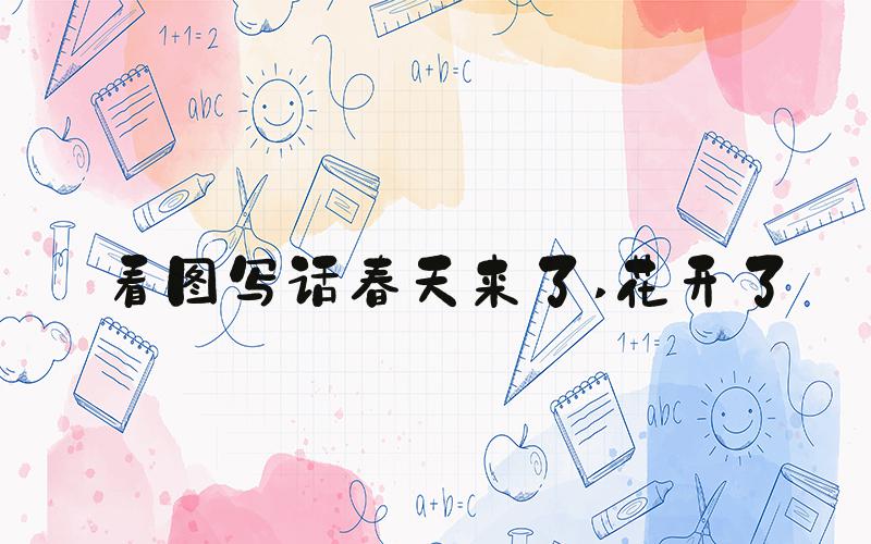 看图写话春天来了 花开了