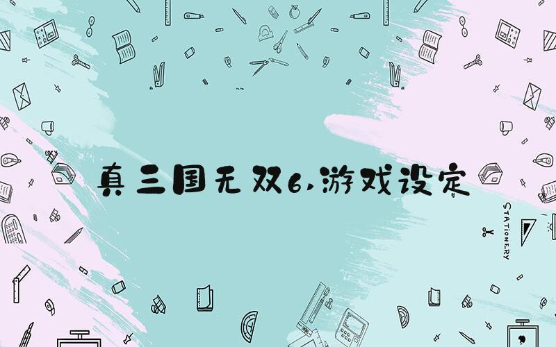 真三国无双6 游戏设定