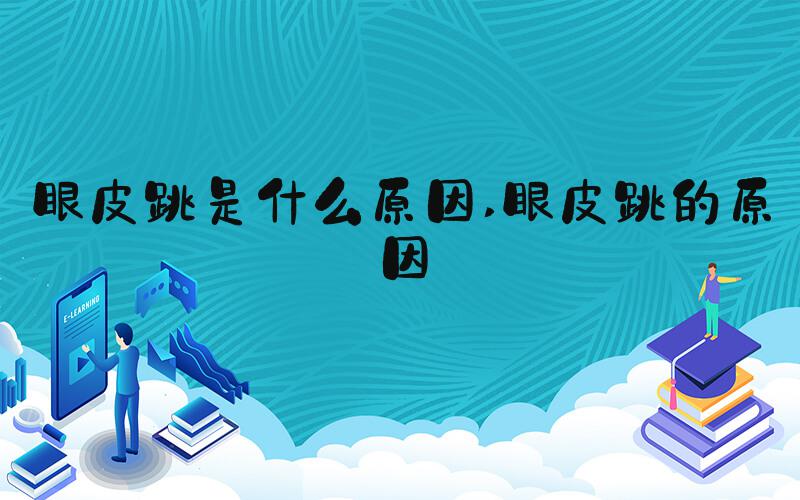 眼皮跳是什么原因 眼皮跳的原因