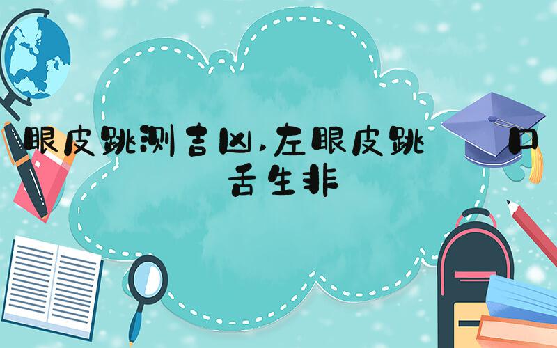 眼皮跳测吉凶 左眼皮跳——口舌生非