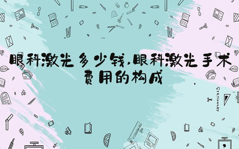 眼科激光多少钱 眼科激光手术费用的构成