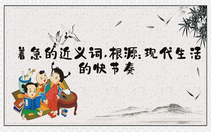 着急的近义词 根源：现代生活的快节奏