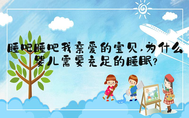 睡吧睡吧我亲爱的宝贝 为什么婴儿需要充足的睡眠？