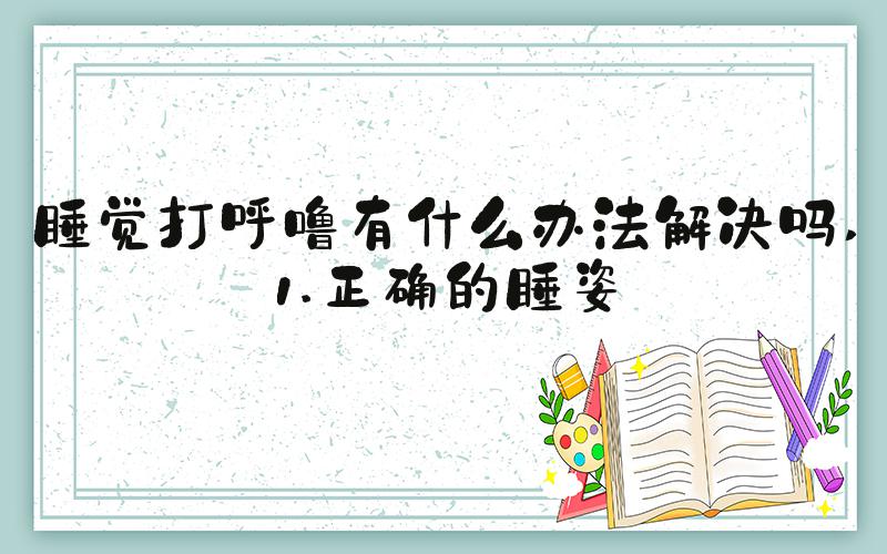 睡觉打呼噜有什么办法解决吗 1.正确的睡姿