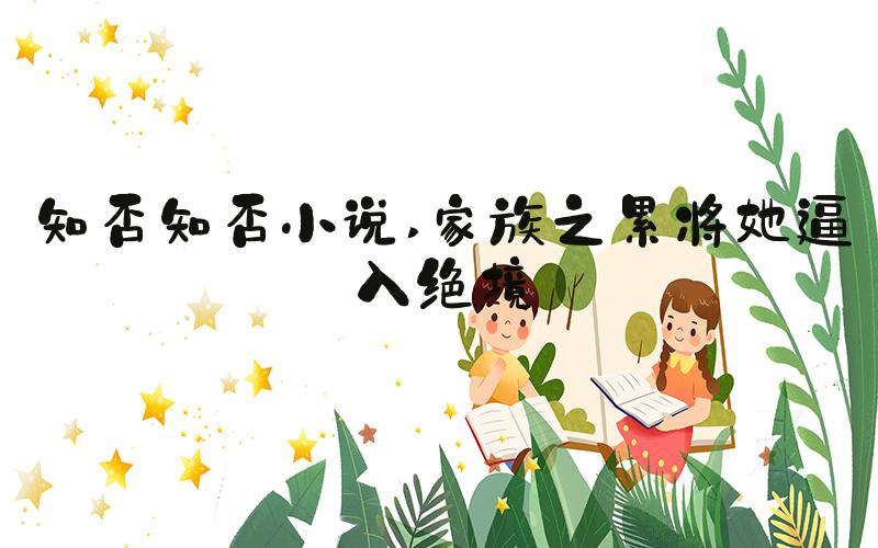 知否知否小说 家族之累将她逼入绝境