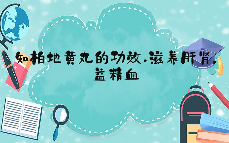 知柏地黄丸的功效 滋养肝肾，益精血