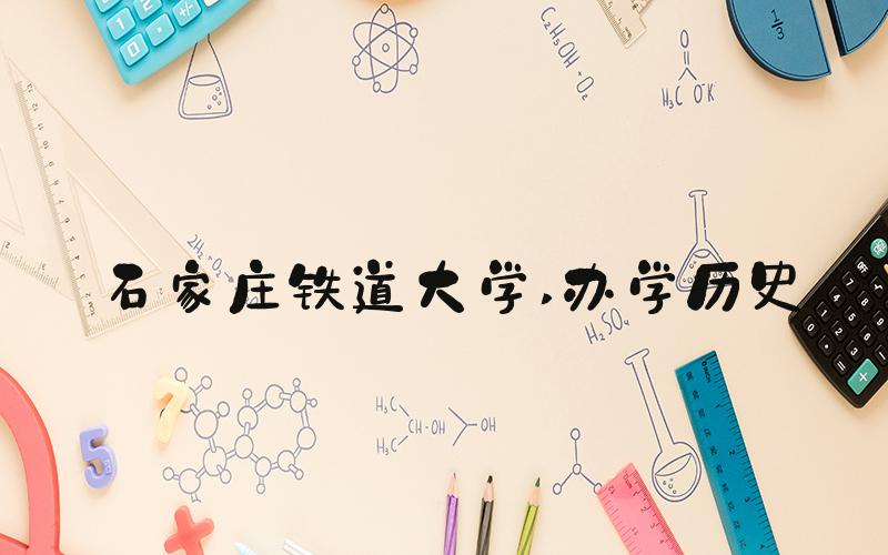 石家庄铁道大学 办学历史
