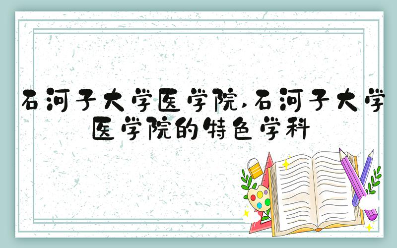 石河子大学医学院 石河子大学医学院的特色学科