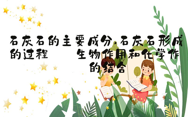 石灰石的主要成分 石灰石形成的过程——生物作用和化学作用的结合