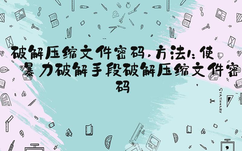 破解压缩文件密码 方法1：使用暴力破解手段破解压缩文件密码