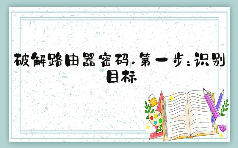 破解路由器密码 第一步：识别目标