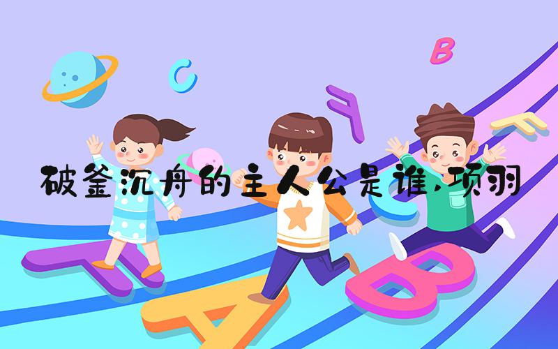 破釜沉舟的主人公是谁 项羽