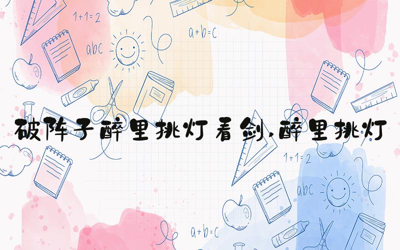 破阵子醉里挑灯看剑 醉里挑灯