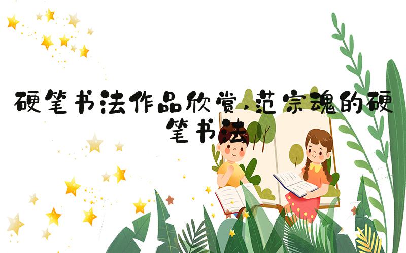 硬笔书法作品欣赏 范宗魂的硬笔书法