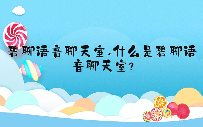 碧聊语音聊天室 什么是碧聊语音聊天室？