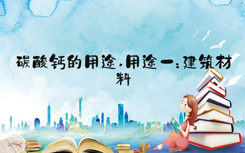碳酸钙的用途 用途一：建筑材料