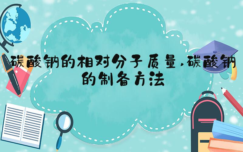碳酸钠的相对分子质量 碳酸钠的制备方法