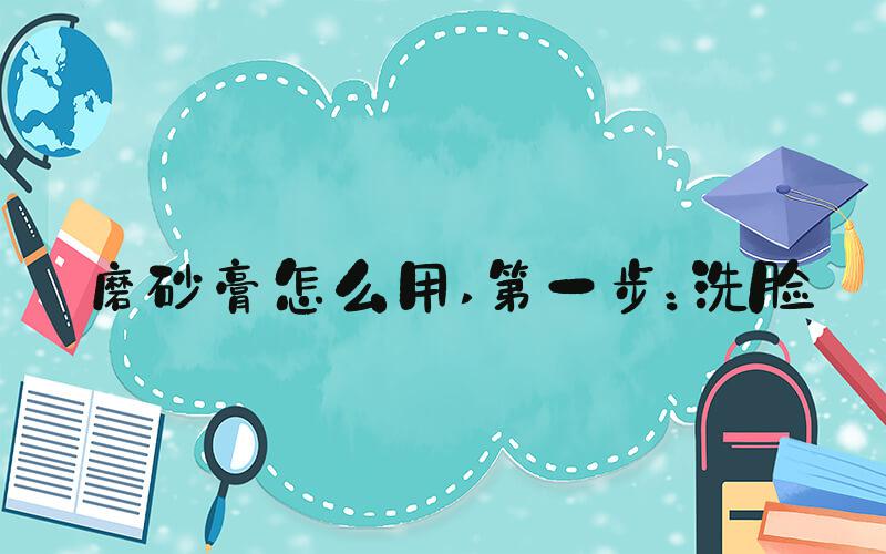 磨砂膏怎么用 第一步：洗脸