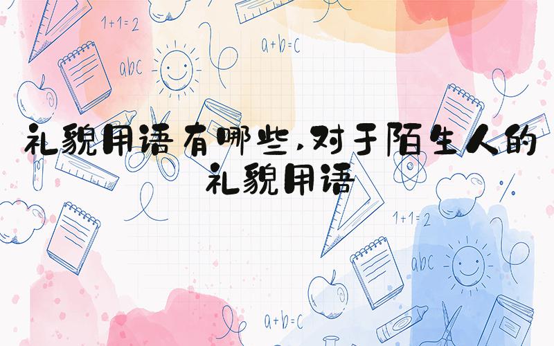 礼貌用语有哪些 对于陌生人的礼貌用语