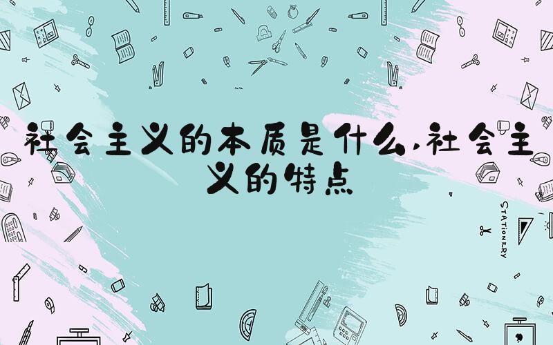 社会主义的本质是什么 社会主义的特点