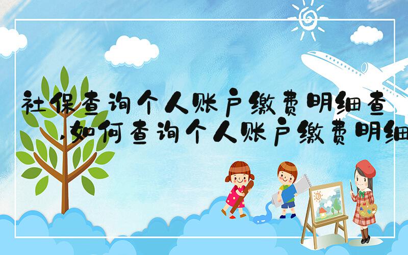 社保查询个人账户缴费明细查询 如何查询个人账户缴费明细