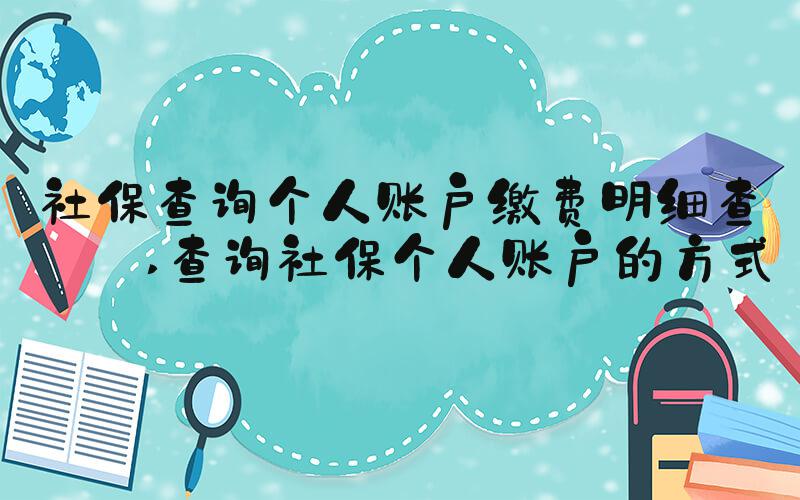 社保查询个人账户缴费明细查询 查询社保个人账户的方式