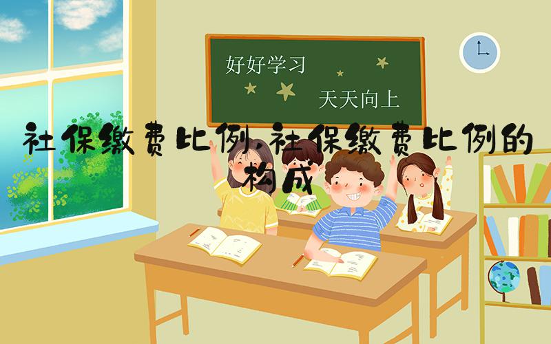 社保缴费比例 社保缴费比例的构成