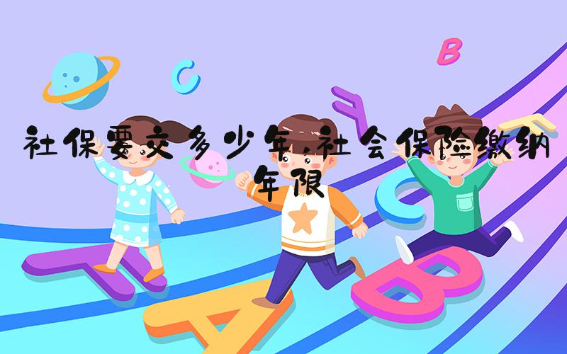 社保要交多少年 社会保险缴纳年限