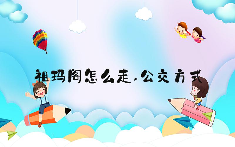 祖玛阁怎么走 公交方式