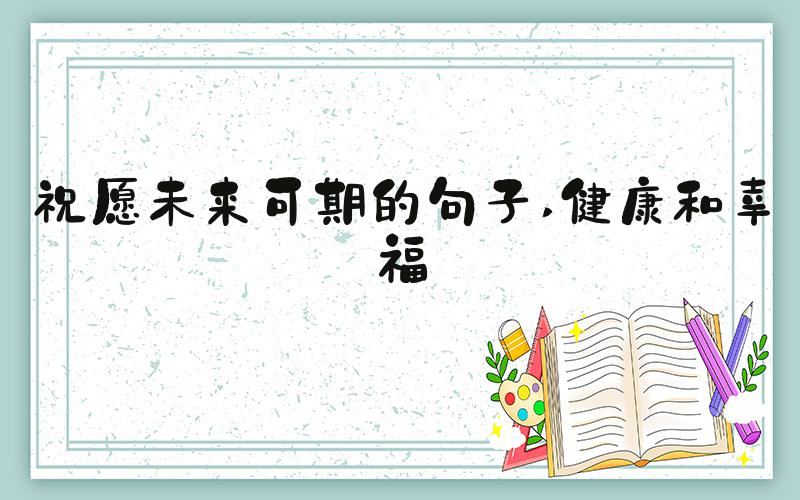 祝愿未来可期的句子 健康和幸福