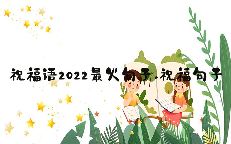 祝福语2022最火句子 祝福句子