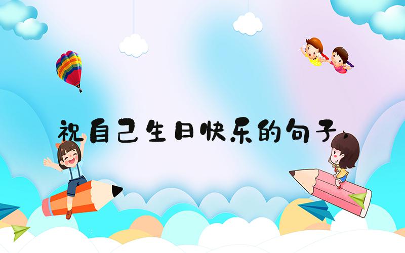 祝自己生日快乐的句子 