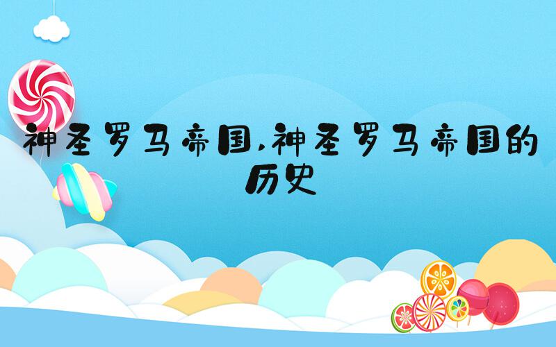 神圣罗马帝国 神圣罗马帝国的历史