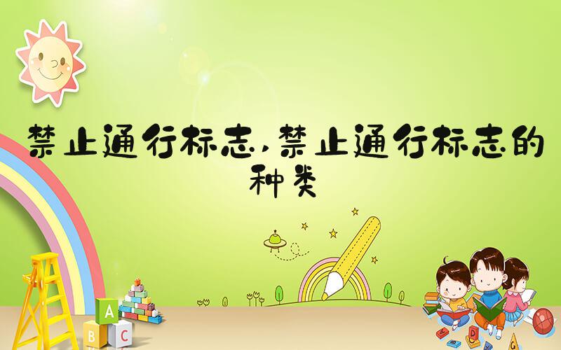 禁止通行标志 禁止通行标志的种类