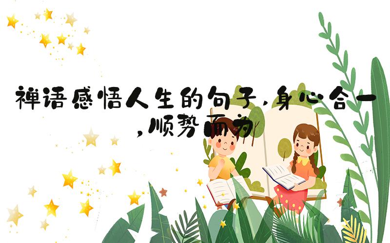 禅语感悟人生的句子 身心合一，顺势而为