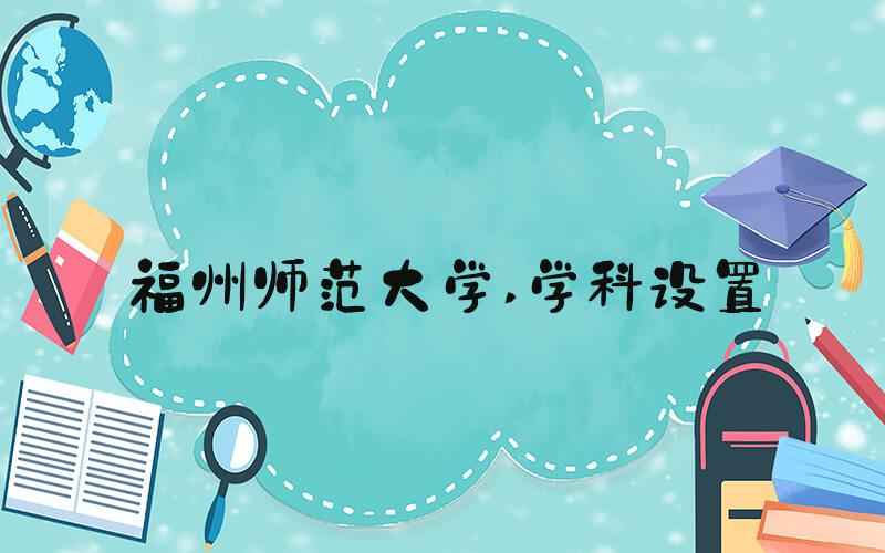 福州师范大学 学科设置