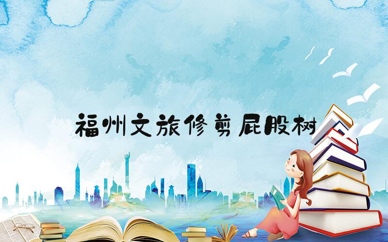 福州文旅修剪屁股树