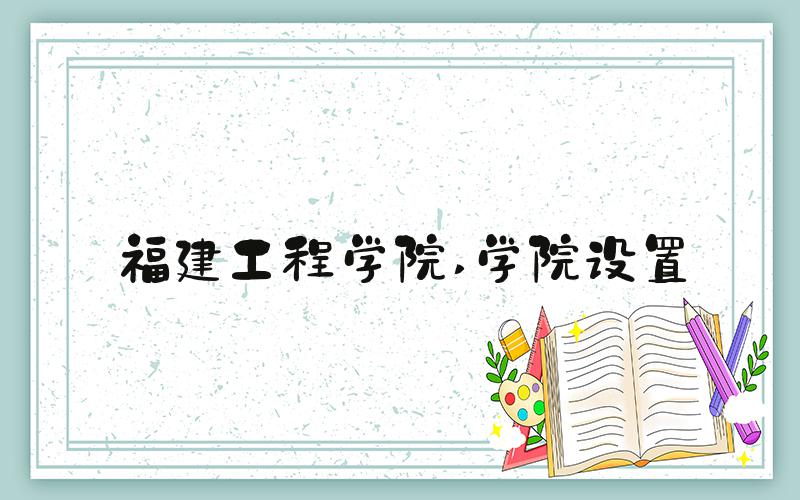 福建工程学院 学院设置