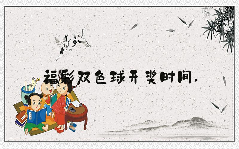 福彩双色球开奖时间 