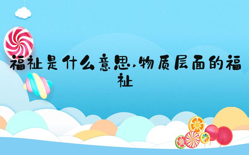 福祉是什么意思 物质层面的福祉