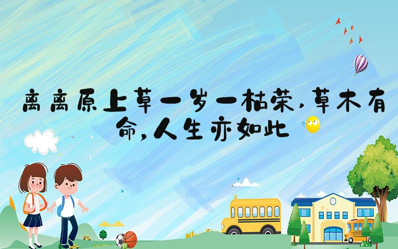 离离原上草一岁一枯荣 草木有命，人生亦如此