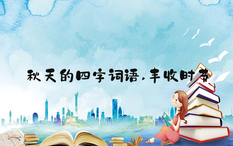 秋天的四字词语 丰收时节