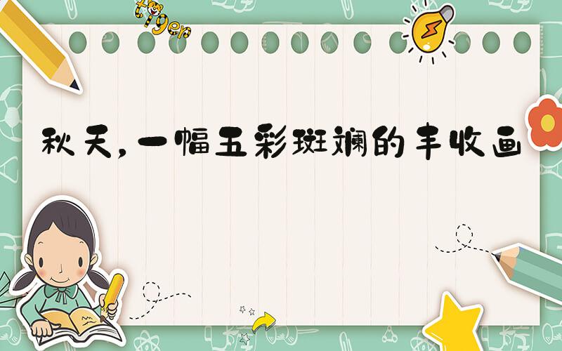秋天，一幅五彩斑斓的丰收画卷