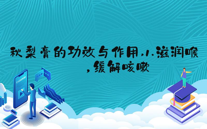 秋梨膏的功效与作用 1.滋润喉咙，缓解咳嗽