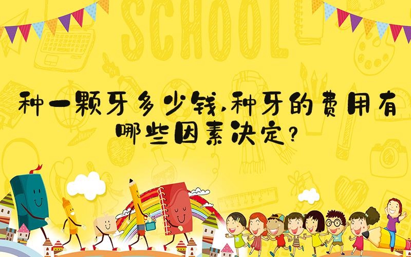 种一颗牙多少钱 种牙的费用有哪些因素决定？