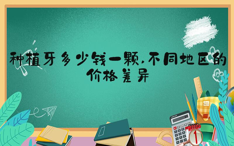 种植牙多少钱一颗 不同地区的价格差异