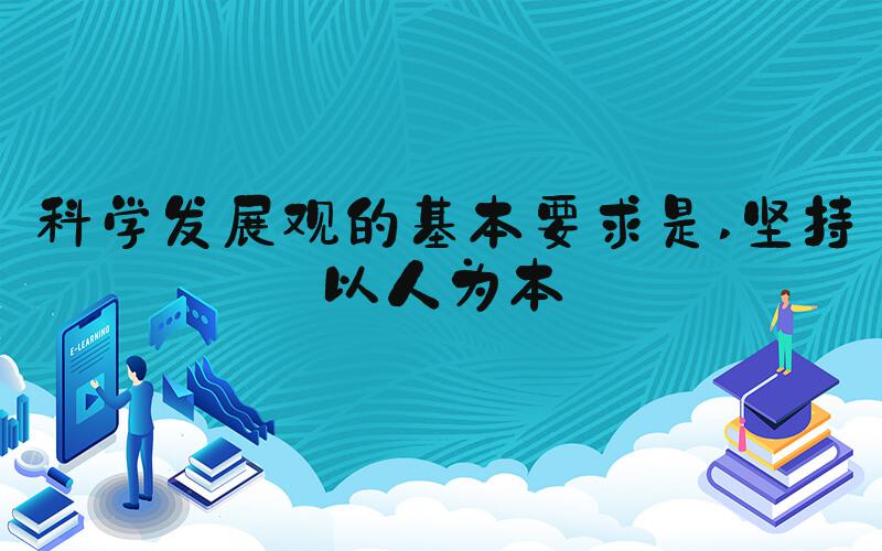 科学发展观的基本要求是 坚持以人为本