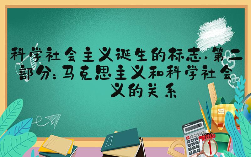 科学社会主义诞生的标志 第二部分：马克思主义和科学社会主义的关系