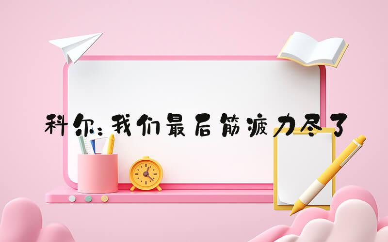 科尔：我们最后筋疲力尽了